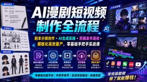 AI漫剧短视频制作全流程|剧本分镜创作・AI生成实操・剪辑发布落地・模板化高效量产,零基础手把手实战课|淘骐网赚资源库
