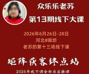 矩阵获客·众乐乐老苏·6月26-28号线下课,14小时录音+字幕+课件资料,完整保姆级矩阵实操手法与案例拆解,全程干货|淘骐网赚资源库