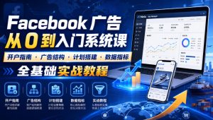Facebook广告新手从0到入门系统课|开户指南・广告结构・计划搭建・数据指标全基础实战教程|淘骐网赚资源库