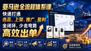 亚马逊全流程体系课,快速打通选品、上架、推广、盈利全闭环,少走弯路高效出单|淘骐网赚资源库