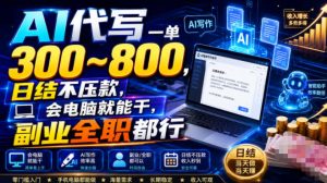 AI代写一单300~800,日结不压款,会电脑就能干,副业全职都行【揭秘】|淘骐网赚资源库