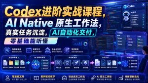 Codex进阶实战课|AI Native原生工作法,22节真实任务落地,从配置到AI自动化交付全链路教程|淘骐网赚资源库