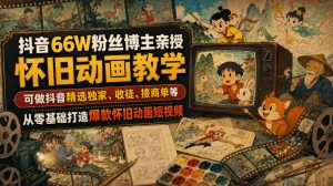 抖音66W粉丝博主亲授怀旧动画教学,可做抖音精选独家、收徒、接商单等,从零基础打造爆款怀旧动画短视频|淘骐网赚资源库