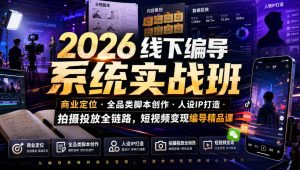 2026线下编导系统实战班|商业定位・全品类脚本创作・人设IP打造・拍摄投放全链路,短视频变现编导精品课|淘骐网赚资源库