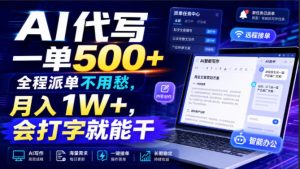 AI代写一单500+,全程派单不用愁,月入1W+,会打字就能干【揭秘】|淘骐网赚资源库