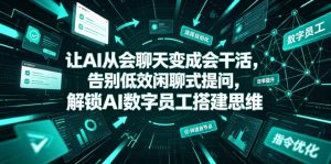 让AI从会聊天变成会干活,告别低效闲聊式提问,解锁AI数字员工搭建思维|淘骐网赚资源库