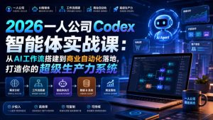 2026一人公司Codex智能体实战课:从AI工作流搭建到商业自动化落地,打造你的超级生产力系统|淘骐网赚资源库
