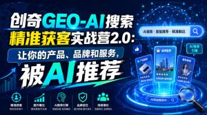 创奇GEO-AI搜索精准获客实战营2.0:让你的产品、品牌和服务,被AI推荐|淘骐网赚资源库