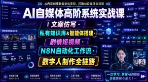AI自媒体高阶系统实战课｜文案仿写・私有知识库&智能体搭建・剧情短视频・N8N自动化工作流・数字人制作全链路|淘骐网赚资源库
