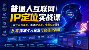 普通人互联网IP定位实战课｜纠正认知误区、吃透IP本质、专属心法落地，从零找准个人企业可变现IP赛道|淘骐网赚资源库