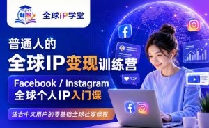普通人的全球IP变现训练营，Facebook/Instagram全球个人IP入门课，零基础全球社媒课程|淘骐网赚资源库