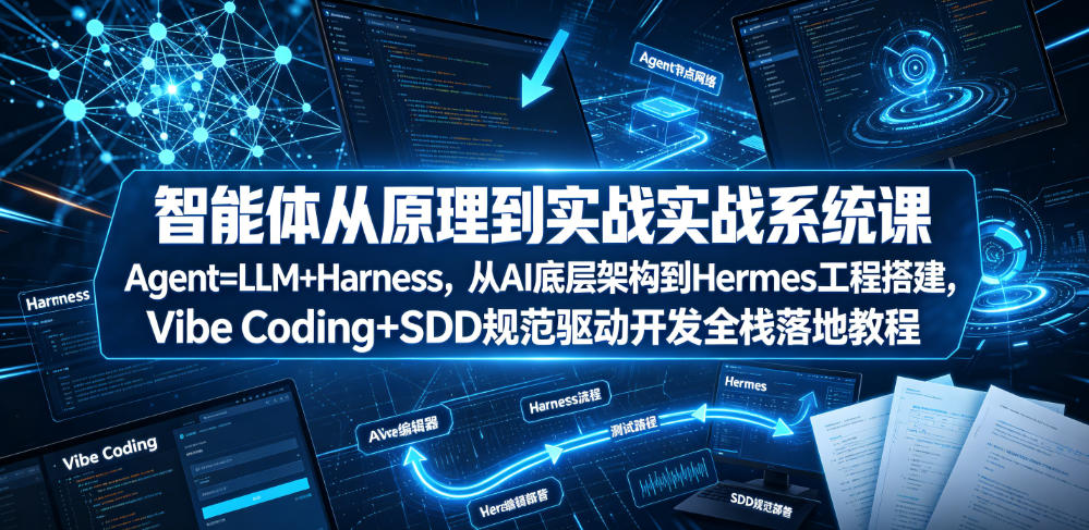 智能体从原理到实战系统课Agent=LLM+Harness，从AI底层架构到Hermes工程搭建，Vibe Coding+SDD规范驱动开发全栈落地教程|淘骐网赚资源库