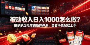 被动收入日入1000怎么做?拼多多虚拟店铺矩阵体系,全套干货轻松上手【揭秘】|淘骐网赚资源库