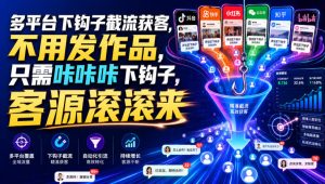 多平台下钩子截流获客，不用发作品，只需咔咔咔下钩子，客源滚滚来|淘骐网赚资源库