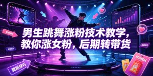 男生跳舞涨粉技术教学,教你涨女粉,后期转带货|淘骐网赚资源库