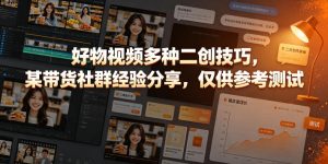 好物视频多种二创技巧,某带货社群经验分享,仅供参考测试|淘骐网赚资源库