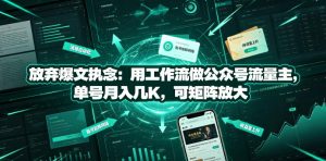 放弃爆文执念:用工作流做公众号流量主,单号月入几K,可矩阵放大|淘骐网赚资源库