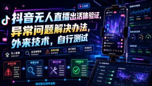 抖音无人直播出活体验证，异常问题解决办法，外来技术，自行测试|淘骐网赚资源库