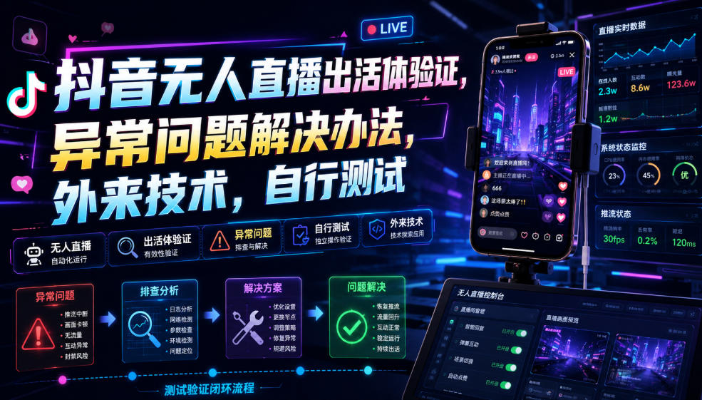 抖音无人直播出活体验证，异常问题解决办法，外来技术，自行测试|淘骐网赚资源库