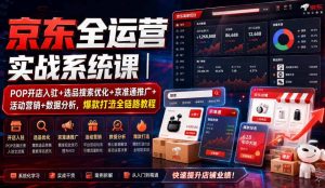 京东全运营实战系统课｜POP开店入驻+选品搜索优化+京准通推广+活动营销+数据分析，爆款打造全链路教程|淘骐网赚资源库