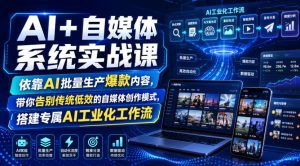 AI+自媒体系统实战课，依靠AI批量生产爆款内容，带你告别传统低效的自媒体创作模式，搭建专属AI工业化工作流|淘骐网赚资源库