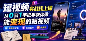 短视频实战线上课,从0到1手把手教你做能变现的短视频,零基础可学,落地起号做爆款|淘骐网赚资源库