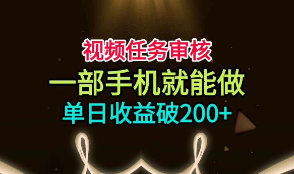 视频任务审核，一部手机就能做，简单上手，单日收益破200+【揭秘】|淘骐网赚资源库
