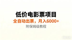 低价电影票项目新玩法，全自动报价出票，月入6000+，附保姆级教程【揭秘】|淘骐网赚资源库