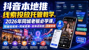 抖音本地推线索投放托管教学,2026年同城老板必学课,同城短视频+同城直播+实体店投放+问题答疑|淘骐网赚资源库