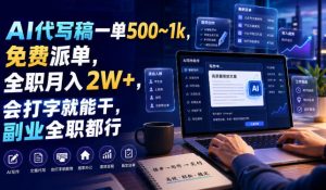 AI代写稿一单500~1k,免费派单,全职月入2W+,会打字就能干,副业全职都行【揭秘】|淘骐网赚资源库