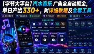 【字节大平台】汽水音乐广告全自动掘金，单日产出330+，附详细教程及全套工具【揭秘】|淘骐网赚资源库