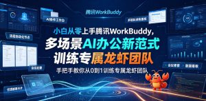 小白从零上手腾讯WorkBuddy，多场景AI办公新范式实战，手把手教你从0到1训练专属龙虾团队|淘骐网赚资源库