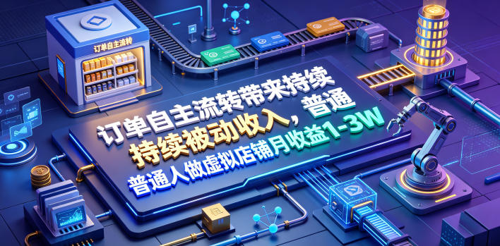 订单自主流转带来持续被动收入，普通人做虚拟店铺月收益1-3W【揭秘】|淘骐网赚资源库