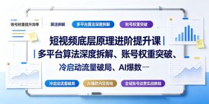 短视频底层原理进阶提升课|多平台算法深度拆解、账号权重突破、冷启动流量破局、AI爆款内容落地与全域账号运营实战教程|淘骐网赚资源库