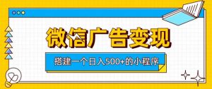 微信广告变现,轻松日入500+,搭建实用小程序,客户长期稳定使用,躺賺广告收益【揭秘】|淘骐网赚资源库