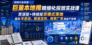 财税行业专属｜巨量本地推精细化投放实战课，灵活投+持续投双模式落地，搞定冷启动、精准定向、搜索广告高投产获客|淘骐网赚资源库