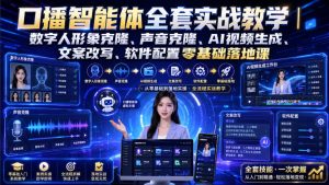 口播智能体全套实战教学|数字人形象克隆、声音克隆、AI视频生成、文案改写、软件配置零基础落地课|淘骐网赚资源库