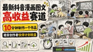 最新抖音漫画图文高收益赛道，10分钟制作一个作品，稳拿创作者伙伴计划收益|淘骐网赚资源库