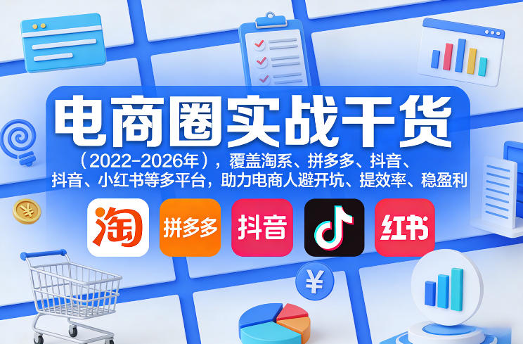 电商圈实战干货（2023-2026年），覆盖淘系、拼多多、抖音、小红书等多平台，助力电商人避开坑、提效率、稳盈利（更新08月08日）|淘骐网赚资源库