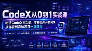 CodeX从0到1实战课,吃透CodeX全功能,零基础AI开发实战,从部署到高阶项目一键落地|淘骐网赚资源库