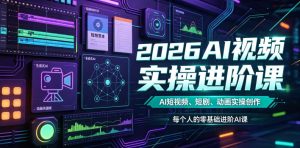2026AI视频实操进阶课,AI短视频、短剧、动画实操创作,每个人的零基础进阶ai课(更新0825)|淘骐网赚资源库