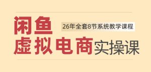 26年闲鱼虚拟电商实操课,新手小白也能带你玩转闲鱼,轻松日入四位数|淘骐网赚资源库