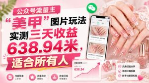 公众号流量主”美甲”图片玩法实测三天收益638.94米，适合所有人|淘骐网赚资源库