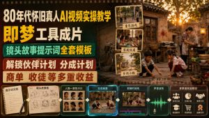 80年代怀旧真人AI视频实操教学，即梦工具成片、镜头故事提示词全套模板，解锁伙伴计划分成计划商单收徒等多重收益|淘骐网赚资源库