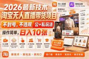2026最新技术,淘宝无人直播带货项目,不封号,不违规,公+私玩法,操作简单,日入10张【揭秘】|淘骐网赚资源库