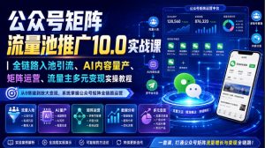 公众号矩阵流量池推广10.0实战课|全链路入池引流、AI内容量产、矩阵运营、流量主多元变现实操教程|淘骐网赚资源库