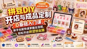 拼豆DIY开店与成品定制0基础入门课,新手也能快速掌握全流程,轻松开启拼豆创业路|淘骐网赚资源库