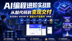 AI编程进阶实战营,从敲代码到变现交付,,真正实现从“会写代码”到“售卖AI产品盈利”的跨越|淘骐网赚资源库