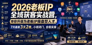 2026老板IP全域获客实战营，带你升级为老板IP操盘型人才，7月最新3天2晚，小班闭门，全程实操|淘骐网赚资源库