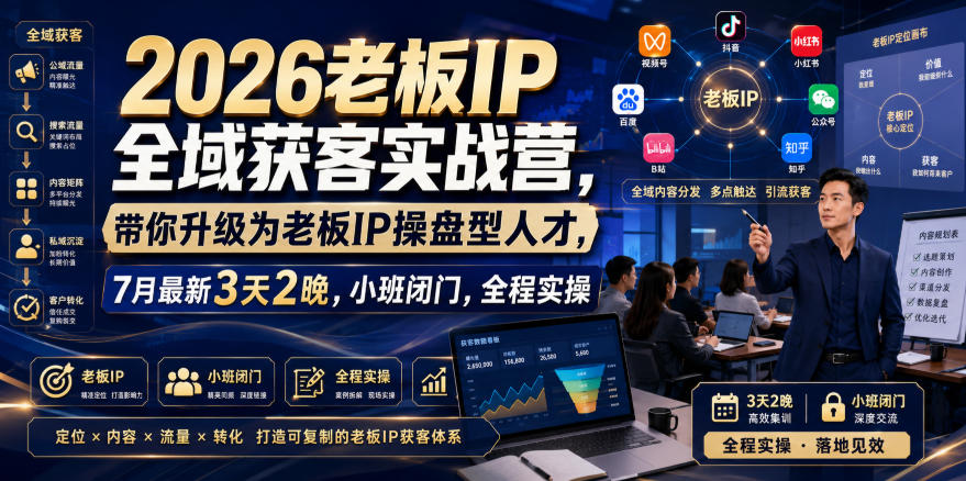 2026老板IP全域获客实战营，带你升级为老板IP操盘型人才，7月最新3天2晚，小班闭门，全程实操|淘骐网赚资源库
